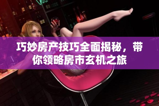 巧妙房产技巧全面揭秘，带你领略房市玄机之旅