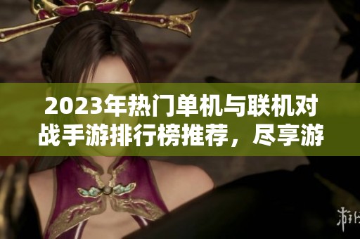 2023年热门单机与联机对战手游排行榜推荐，尽享游戏乐趣