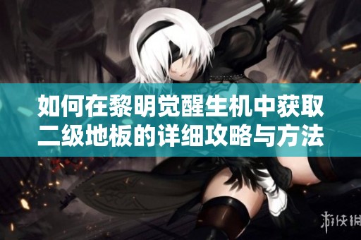 如何在黎明觉醒生机中获取二级地板的详细攻略与方法