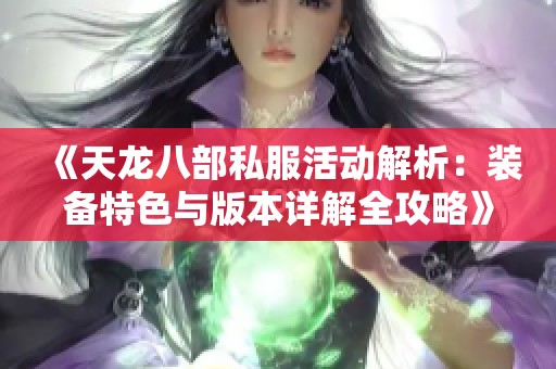 《天龙八部私服活动解析：装备特色与版本详解全攻略》