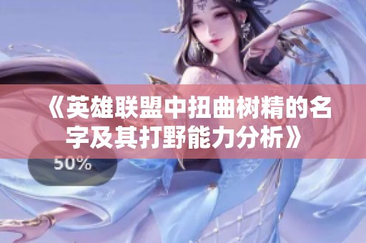《英雄联盟中扭曲树精的名字及其打野能力分析》