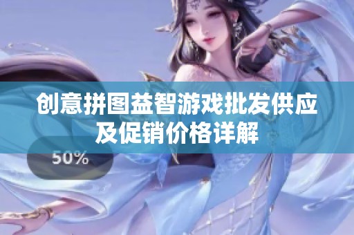 创意拼图益智游戏批发供应及促销价格详解