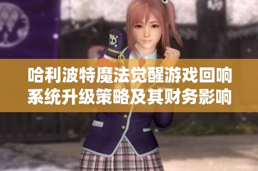 哈利波特魔法觉醒游戏回响系统升级策略及其财务影响深度解析