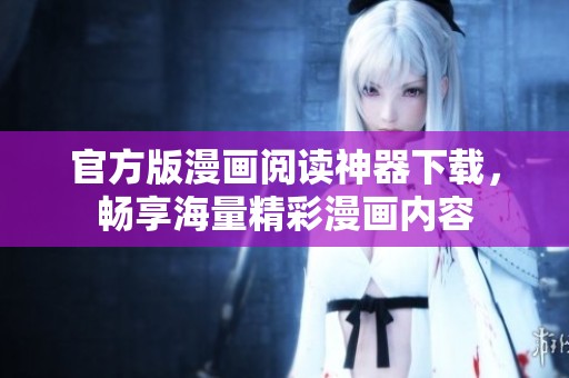官方版漫画阅读神器下载，畅享海量精彩漫画内容