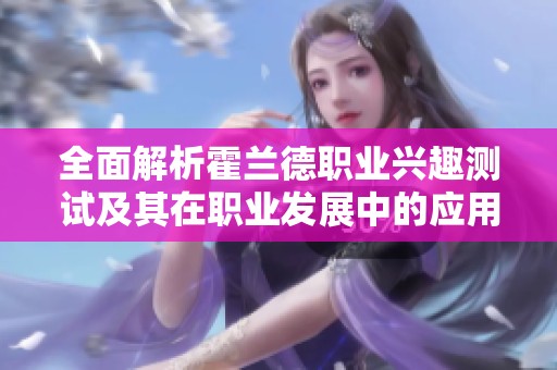 全面解析霍兰德职业兴趣测试及其在职业发展中的应用