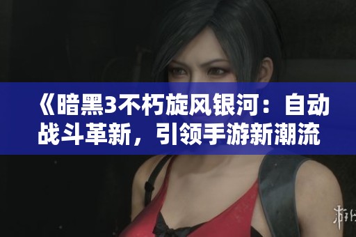 《暗黑3不朽旋风银河：自动战斗革新，引领手游新潮流》