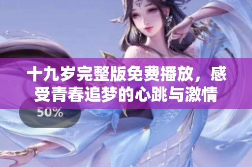 十九岁完整版免费播放，感受青春追梦的心跳与激情