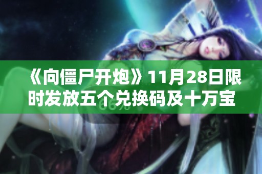 《向僵尸开炮》11月28日限时发放五个兑换码及十万宝石大礼包