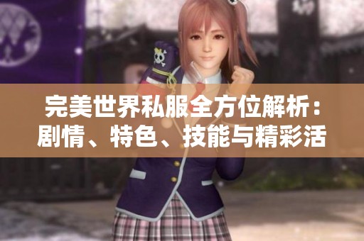 完美世界私服全方位解析：剧情、特色、技能与精彩活动详解