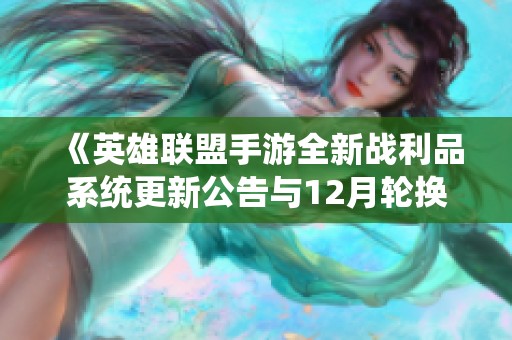《英雄联盟手游全新战利品系统更新公告与12月轮换详情》