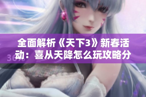 全面解析《天下3》新春活动：喜从天降怎么玩攻略分享