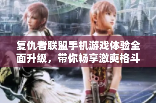 复仇者联盟手机游戏体验全面升级，带你畅享激爽格斗乐趣