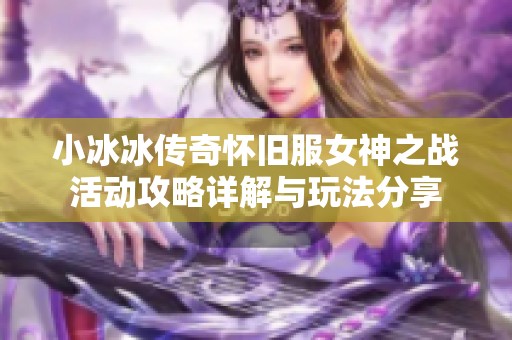 小冰冰传奇怀旧服女神之战活动攻略详解与玩法分享