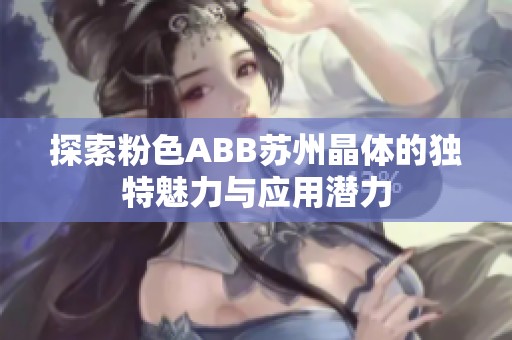 探索粉色ABB苏州晶体的独特魅力与应用潜力