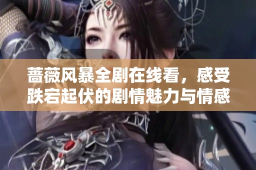 蔷薇风暴全剧在线看，感受跌宕起伏的剧情魅力与情感冲突
