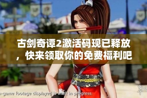 古剑奇谭2激活码现已释放，快来领取你的免费福利吧