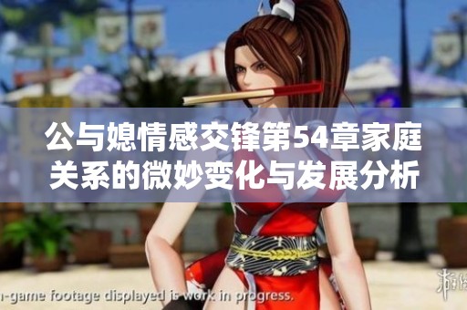 公与媳情感交锋第54章家庭关系的微妙变化与发展分析