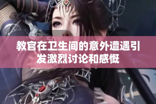 教官在卫生间的意外遭遇引发激烈讨论和感慨