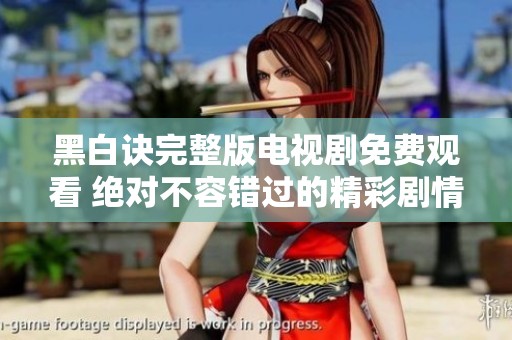黑白诀完整版电视剧免费观看 绝对不容错过的精彩剧情