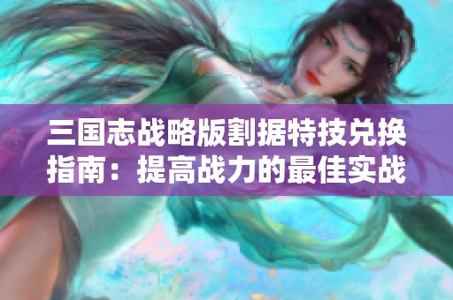 三国志战略版割据特技兑换指南：提高战力的最佳实战策略分析