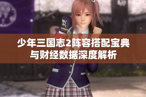 少年三国志2阵容搭配宝典与财经数据深度解析