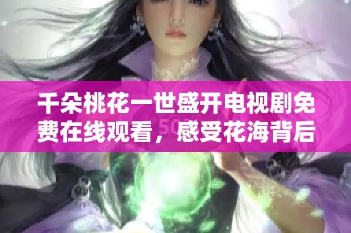 千朵桃花一世盛开电视剧免费在线观看，感受花海背后的动人故事