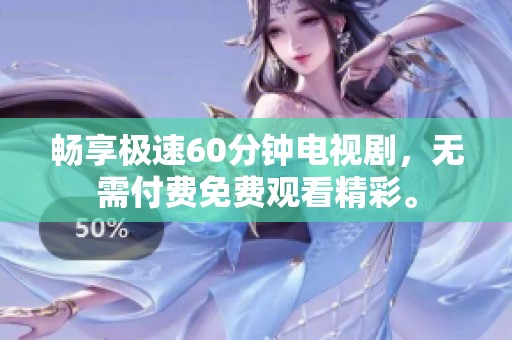 畅享极速60分钟电视剧，无需付费免费观看精彩。