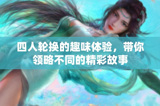 四人轮换的趣味体验，带你领略不同的精彩故事