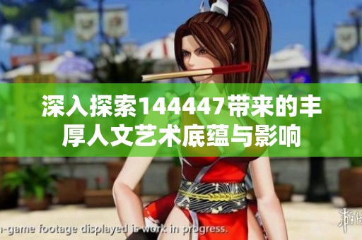 深入探索144447带来的丰厚人文艺术底蕴与影响