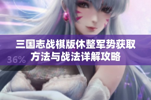 三国志战棋版休整军势获取方法与战法详解攻略