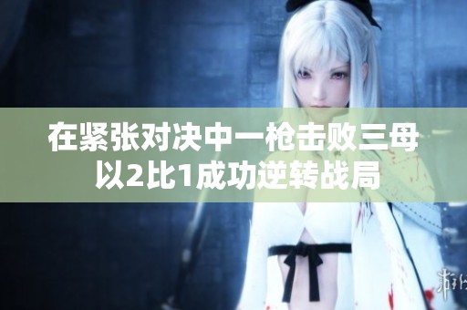 在紧张对决中一枪击败三母 以2比1成功逆转战局