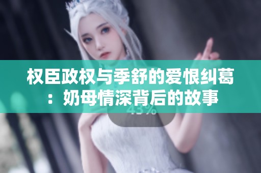 权臣政权与季舒的爱恨纠葛：奶母情深背后的故事