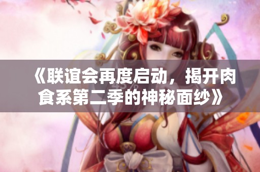 《联谊会再度启动，揭开肉食系第二季的神秘面纱》