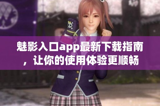 魅影入口app最新下载指南，让你的使用体验更顺畅