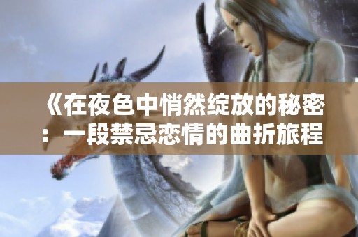 《在夜色中悄然绽放的秘密：一段禁忌恋情的曲折旅程》