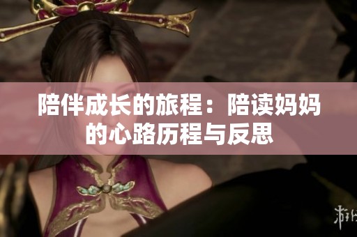 陪伴成长的旅程：陪读妈妈的心路历程与反思