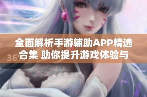 全面解析手游辅助APP精选合集 助你提升游戏体验与技巧