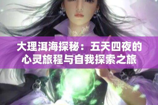 大理洱海探秘：五天四夜的心灵旅程与自我探索之旅
