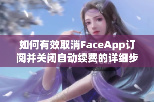如何有效取消FaceApp订阅并关闭自动续费的详细步骤解析
