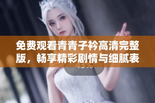 免费观看青青子衿高清完整版，畅享精彩剧情与细腻表演
