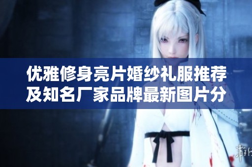 优雅修身亮片婚纱礼服推荐及知名厂家品牌最新图片分享