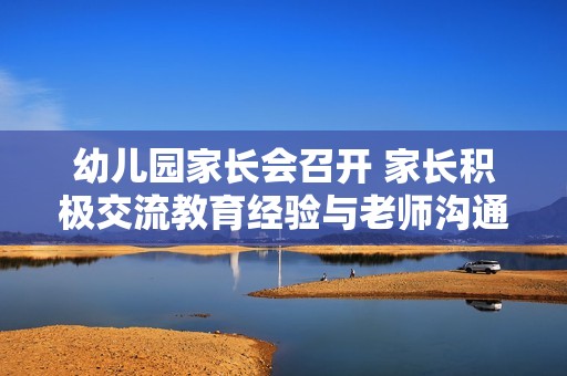 幼儿园家长会召开 家长积极交流教育经验与老师沟通心得
