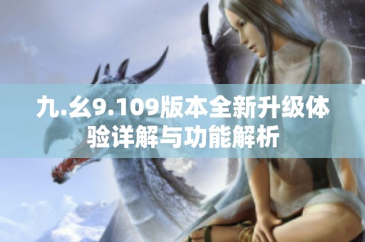 九.幺9.109版本全新升级体验详解与功能解析