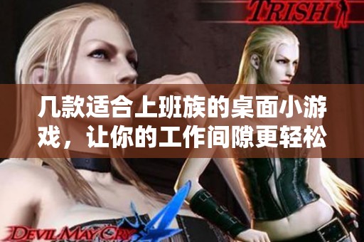 几款适合上班族的桌面小游戏，让你的工作间隙更轻松愉快