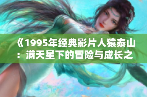 《1995年经典影片人猿泰山：满天星下的冒险与成长之旅》
