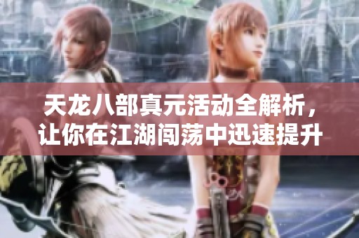 天龙八部真元活动全解析，让你在江湖闯荡中迅速提升战力！