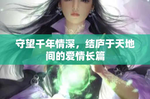 守望千年情深，结庐于天地间的爱情长篇