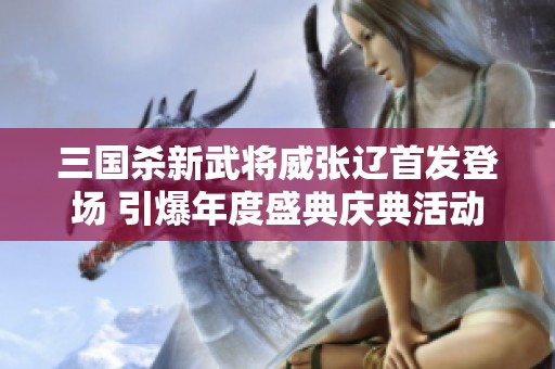 三国杀新武将威张辽首发登场 引爆年度盛典庆典活动