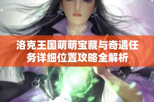 洛克王国萌萌宝藏与奇遇任务详细位置攻略全解析