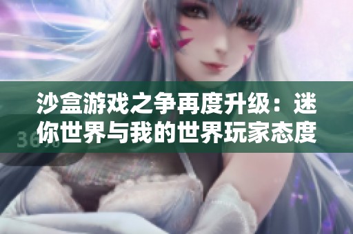 沙盒游戏之争再度升级：迷你世界与我的世界玩家态度大解析